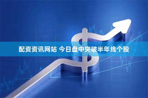 配资资讯网站 今日盘中突破半年线个股