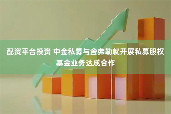 配资平台投资 中金私募与舍弗勒就开展私募股权基金业务达成合作