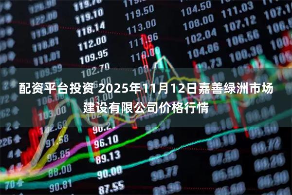 配资平台投资 2025年11月12日嘉善绿洲市场建设有限公司价格行情