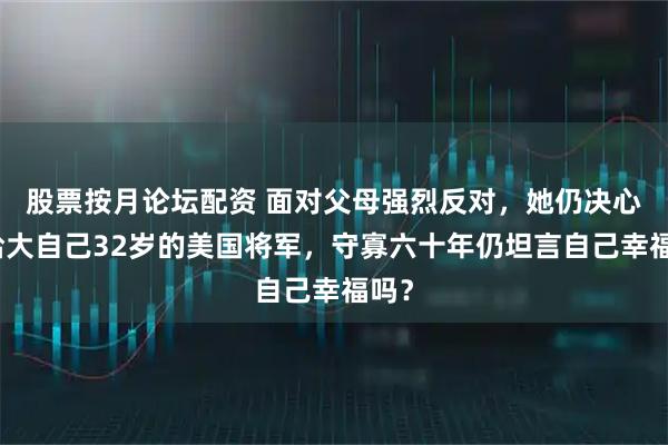 股票按月论坛配资 面对父母强烈反对，她仍决心嫁给大自己32岁的美国将军，守寡六十年仍坦言自己幸福吗？