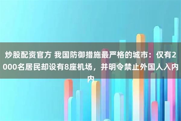 炒股配资官方 我国防御措施最严格的城市：仅有2000名居民却设有8座机场，并明令禁止外国人入内