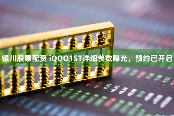 银川股票配资 iQOO15T详细参数曝光，预约已开启