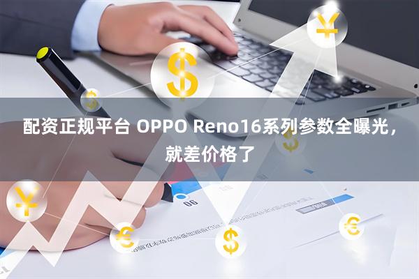 配资正规平台 OPPO Reno16系列参数全曝光，就差价格了