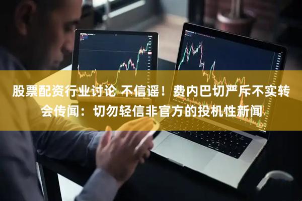 股票配资行业讨论 不信谣！费内巴切严斥不实转会传闻：切勿轻信非官方的投机性新闻