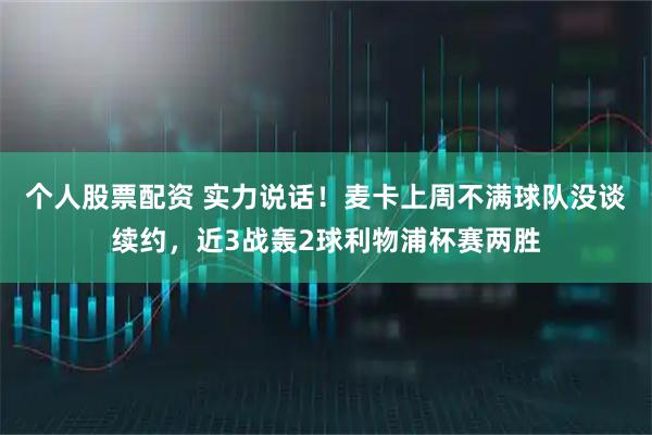 个人股票配资 实力说话！麦卡上周不满球队没谈续约，近3战轰2球利物浦杯赛两胜